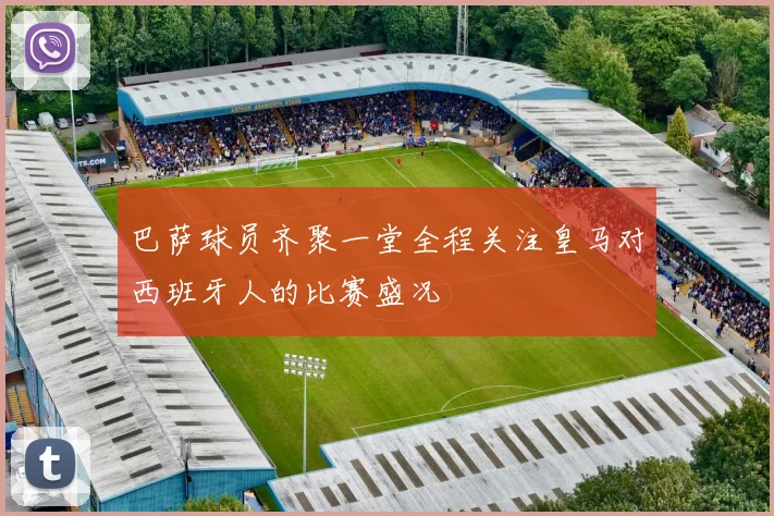 巴萨球员齐聚一堂全程关注皇马对西班牙人的比赛盛况