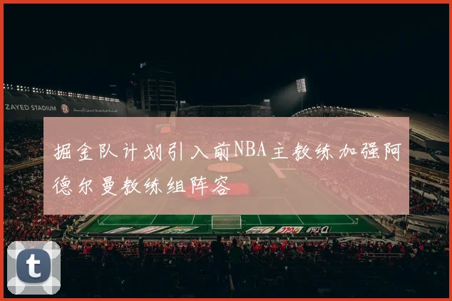 掘金队计划引入前NBA主教练加强阿德尔曼教练组阵容