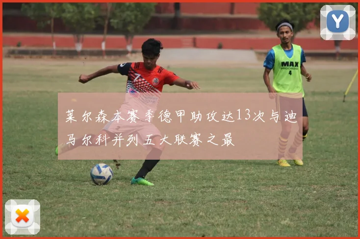 莱尔森本赛季德甲助攻达13次与迪马尔科并列五大联赛之最