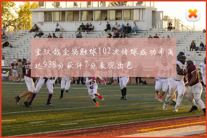 金玟哉全场触球102次传球成功率高达938分获评7分表现出色