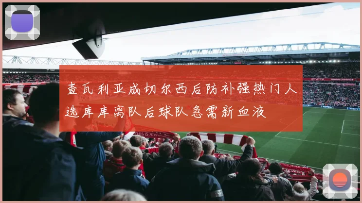 查瓦利亚成切尔西后防补强热门人选库库离队后球队急需新血液