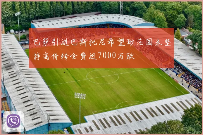 巴萨引进巴斯托尼希望渺茫国米坚持高价转会费近7000万欧