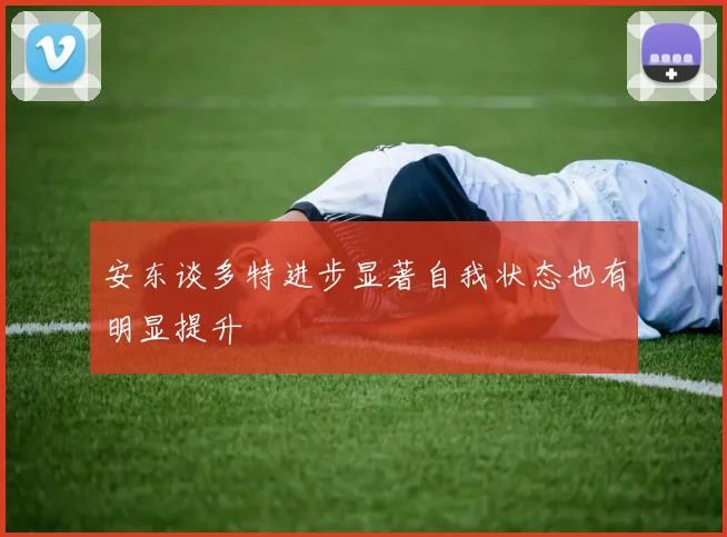 安东谈多特进步显著自我状态也有明显提升
